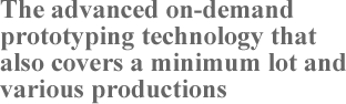 The advanced on-demand prototyping technology that also covers a minimum lot and various productions