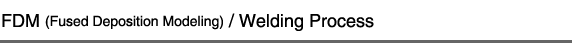 FDM (Fused Deposition Modeling) / Welding Process