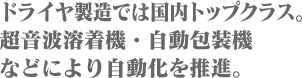 ドライヤ製造では国内トップクラス。超音波溶着機・自動包装機などにより自動化を推進。